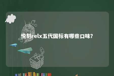 悦刻relx五代国标有哪些口味�？ 